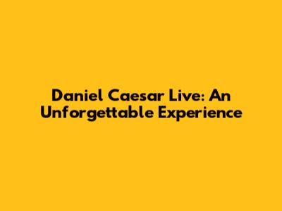 Daniel Caesar Live: An Unforgettable Experience