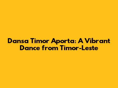 Dansa Timor Aporta: A Vibrant Dance from Timor-Leste