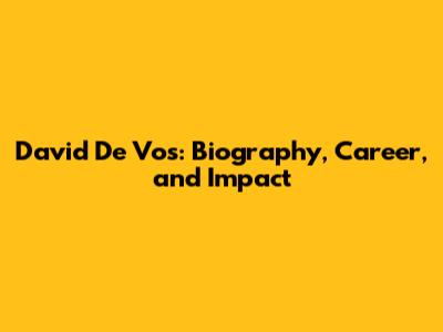David De Vos: Biography, Career, and Impact