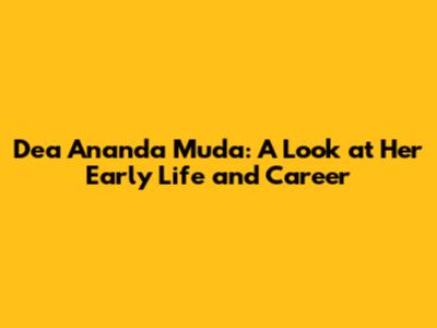 Dea Ananda Muda: A Look at Her Early Life and Career