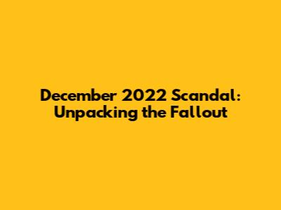 December 2022 Scandal: Unpacking the Fallout