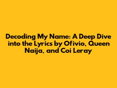 Decoding 'My Name': A Deep Dive into the Lyrics by Ofivio, Queen Naija, and Coi Leray
