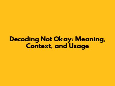 Decoding 'Not Okay': Meaning, Context, and Usage