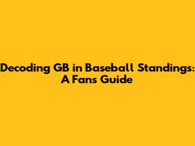 Decoding GB in Baseball Standings: A Fan's Guide