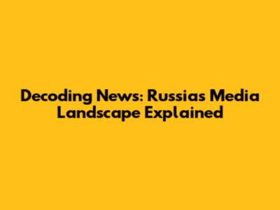 Decoding News: Russia's Media Landscape Explained