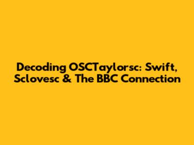 Decoding OSCTaylorsc: Swift, Sclovesc & The BBC Connection