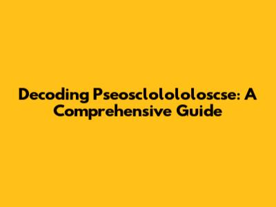Decoding Pseosclolololoscse: A Comprehensive Guide