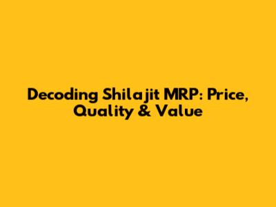 Decoding Shilajit MRP: Price, Quality & Value