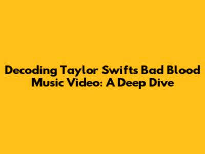 Decoding Taylor Swift's "Bad Blood" Music Video: A Deep Dive