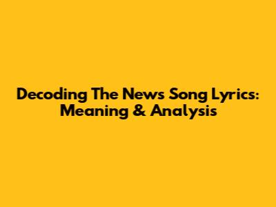 Decoding The News Song Lyrics: Meaning & Analysis