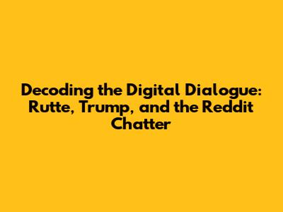 Decoding the Digital Dialogue: Rutte, Trump, and the Reddit Chatter