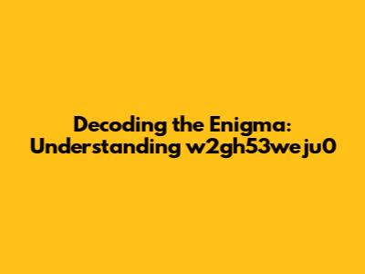 Decoding the Enigma: Understanding w2gh53weju0