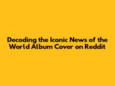 Decoding the Iconic News of the World Album Cover on Reddit