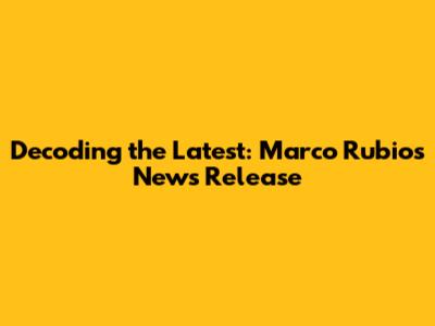Decoding the Latest: Marco Rubio's News Release