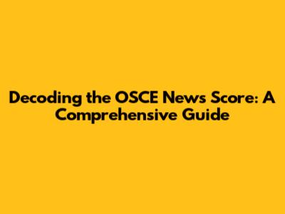 Decoding the OSCE News Score: A Comprehensive Guide