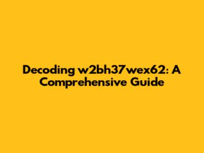 Decoding w2bh37wex62: A Comprehensive Guide