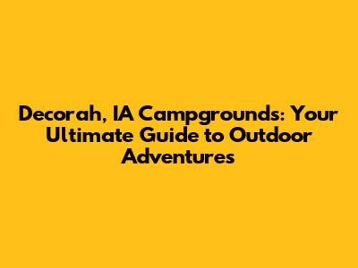Decorah, IA Campgrounds: Your Ultimate Guide to Outdoor Adventures