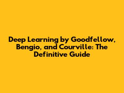 Deep Learning by Goodfellow, Bengio, and Courville: The Definitive Guide