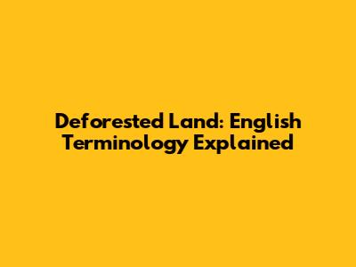 Deforested Land: English Terminology Explained