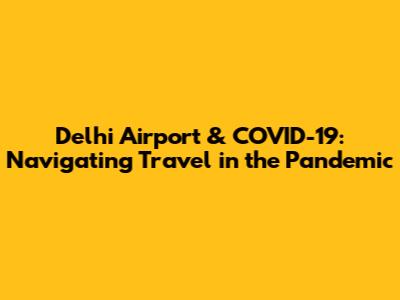 Delhi Airport & COVID-19: Navigating Travel in the Pandemic