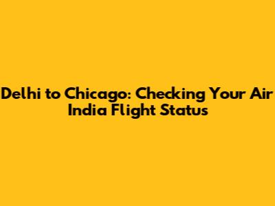 Delhi to Chicago: Checking Your Air India Flight Status