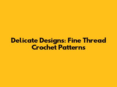 Delicate Designs: Fine Thread Crochet Patterns