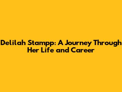 Delilah Stampp: A Journey Through Her Life and Career