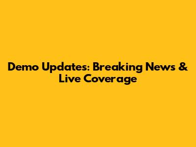 Demo Updates: Breaking News & Live Coverage