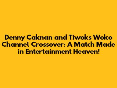 Denny Caknan and Tiwok's Woko Channel Crossover: A Match Made in Entertainment Heaven!
