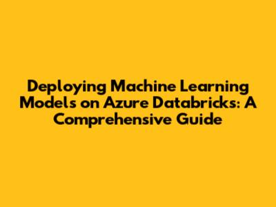 Deploying Machine Learning Models on Azure Databricks: A Comprehensive Guide