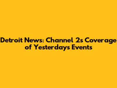 Detroit News: Channel 2's Coverage of Yesterday's Events