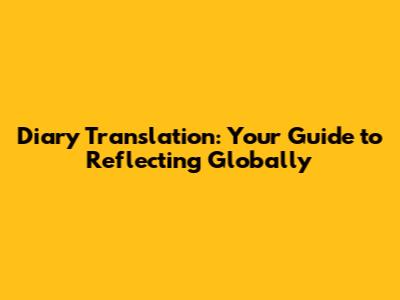 Diary Translation: Your Guide to Reflecting Globally