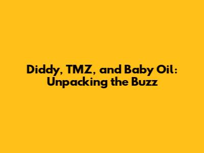 Diddy, TMZ, and Baby Oil: Unpacking the Buzz