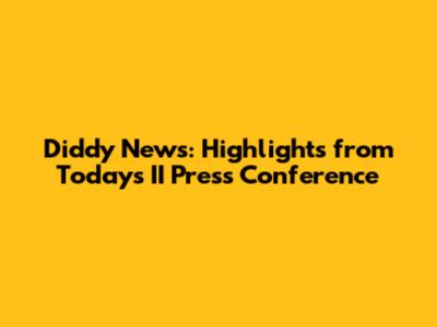 Diddy News: Highlights from Today's II Press Conference