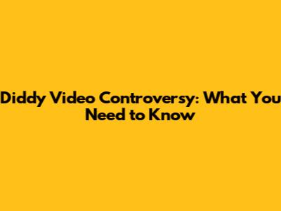 Diddy Video Controversy: What You Need to Know