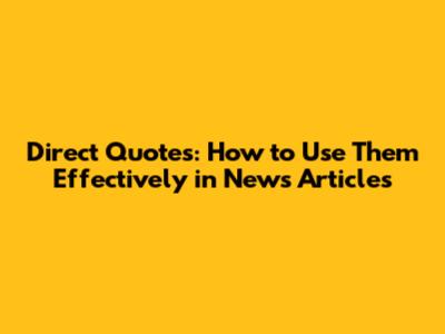 Direct Quotes: How to Use Them Effectively in News Articles