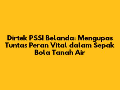Dirtek PSSI Belanda: Mengupas Tuntas Peran Vital dalam Sepak Bola Tanah Air