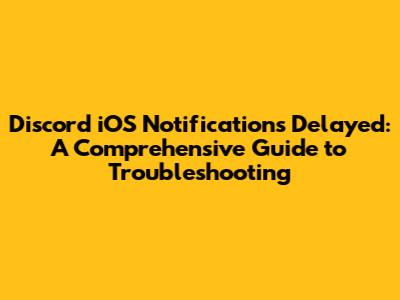 Discord iOS Notifications Delayed: A Comprehensive Guide to Troubleshooting