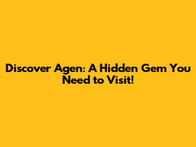 Discover Agen: A Hidden Gem You Need to Visit!