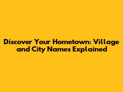 Discover Your Hometown: Village and City Names Explained