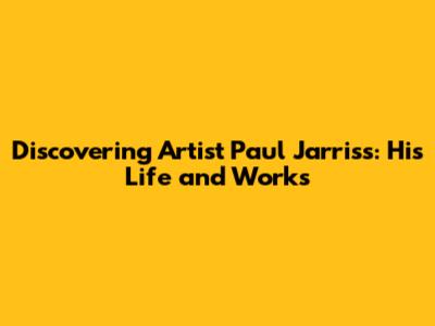 Discovering Artist Paul Jarriss: His Life and Works