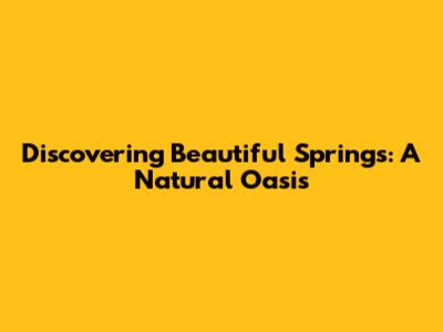 Discovering Beautiful Springs: A Natural Oasis