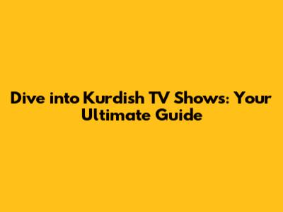 Dive into Kurdish TV Shows: Your Ultimate Guide