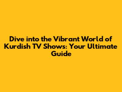Dive into the Vibrant World of Kurdish TV Shows: Your Ultimate Guide