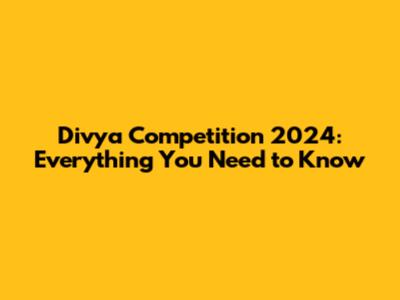 Divya Competition 2024: Everything You Need to Know