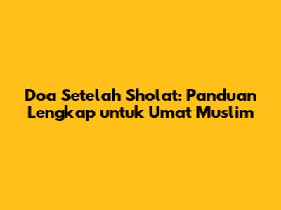Doa Setelah Sholat: Panduan Lengkap untuk Umat Muslim