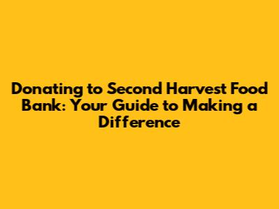 Donating to Second Harvest Food Bank: Your Guide to Making a Difference