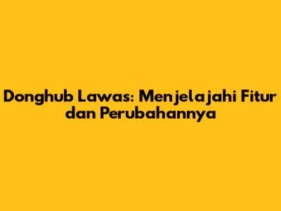 Donghub Lawas: Menjelajahi Fitur dan Perubahannya
