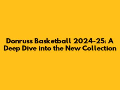 Donruss Basketball 2024-25: A Deep Dive into the New Collection