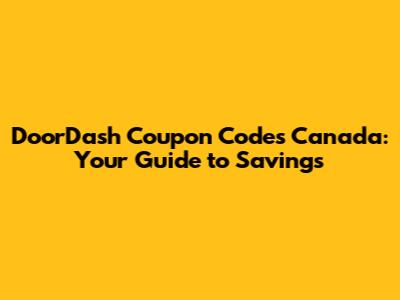 DoorDash Coupon Codes Canada: Your Guide to Savings